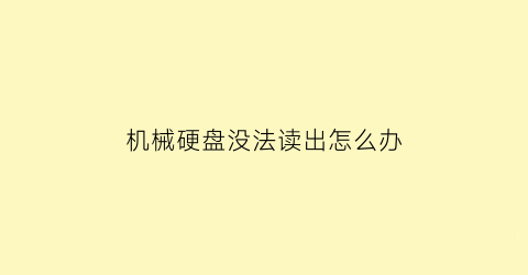 “机械硬盘没法读出怎么办(机械硬盘读不出来了怎么办)