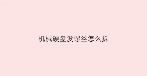 机械硬盘没螺丝怎么拆