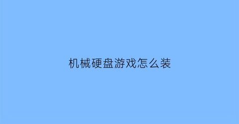 机械硬盘游戏怎么装(机械硬盘怎么玩游戏)