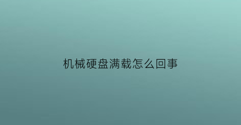 “机械硬盘满载怎么回事(机械硬盘太满会影响速度吗)