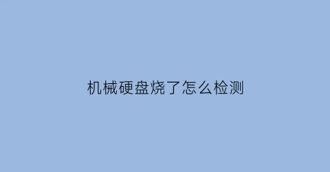 机械硬盘烧了怎么检测