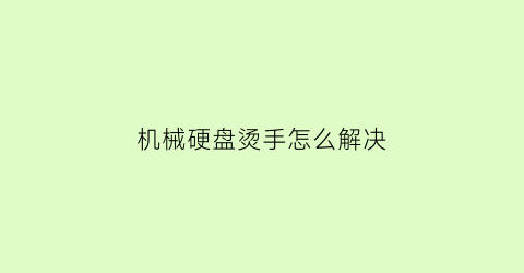 “机械硬盘烫手怎么解决(机械硬盘发烫怎么办)