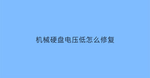 “机械硬盘电压低怎么修复(机械硬盘输入电压)