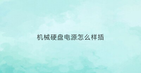 “机械硬盘电源怎么样插(机械硬盘电源线插哪)