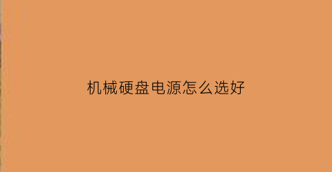 “机械硬盘电源怎么选好(机械硬盘的电源)