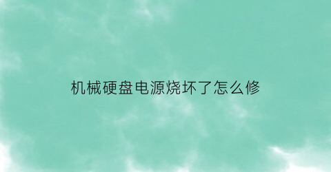 “机械硬盘电源烧坏了怎么修(机械硬盘电路维修)