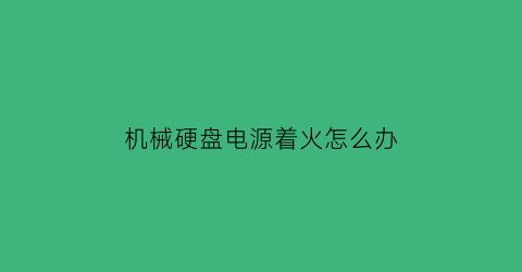 机械硬盘电源着火怎么办