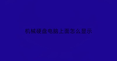 “机械硬盘电脑上面怎么显示(机械硬盘装后在哪里显示)