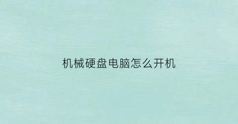 “机械硬盘电脑怎么开机(机械硬盘电脑开机慢)