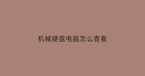 “机械硬盘电脑怎么查看(机械硬盘在电脑上怎么看)