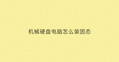 “机械硬盘电脑怎么装固态(机械硬盘怎么装电脑上)