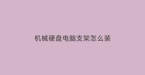 机械硬盘电脑支架怎么装(硬盘支架怎么装到机箱上去)