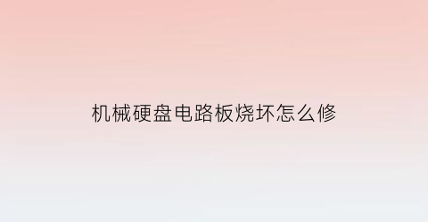 “机械硬盘电路板烧坏怎么修(机械硬盘电路板故障判断)