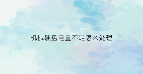 “机械硬盘电量不足怎么处理(机械硬盘有电)