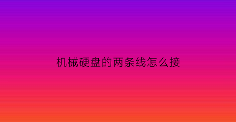 “机械硬盘的两条线怎么接(机械硬盘的线接在哪里)