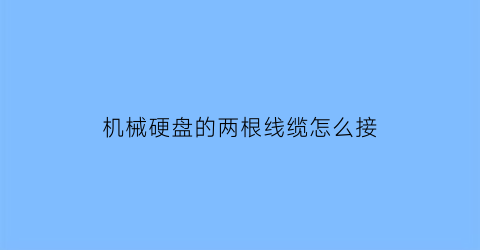 “机械硬盘的两根线缆怎么接(机械硬盘的线接在哪里)