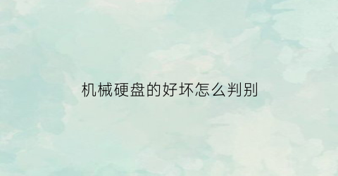 “机械硬盘的好坏怎么判别(机械硬盘好坏怎么看)