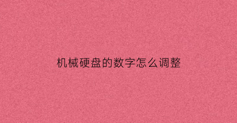 “机械硬盘的数字怎么调整(机械硬盘的数字怎么调整大小啊)