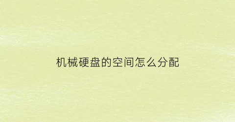 “机械硬盘的空间怎么分配(机械硬盘的空间怎么分配出来)