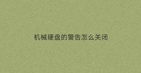 “机械硬盘的警告怎么关闭(机械硬盘的警告怎么关闭不了)