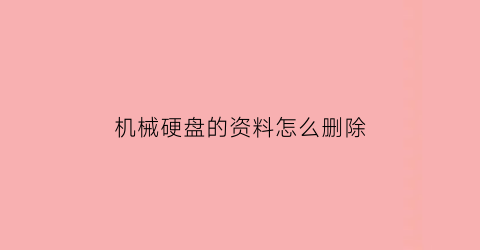 “机械硬盘的资料怎么删除(机械硬盘数据怎么清空)