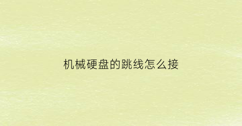 “机械硬盘的跳线怎么接(机械硬盘接口跳线)