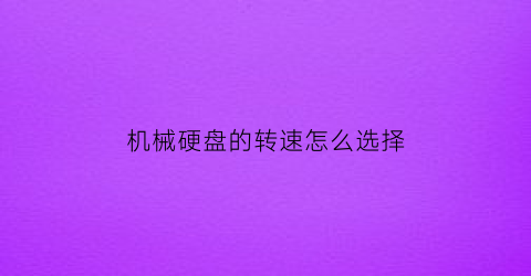 “机械硬盘的转速怎么选择(机械硬盘转速大小的区别)