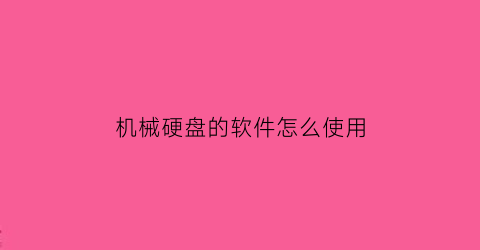 机械硬盘的软件怎么使用(机械硬盘的软件怎么使用视频)