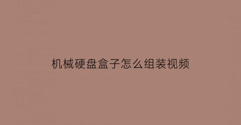 “机械硬盘盒子怎么组装视频(机械硬盘盒怎么安装)