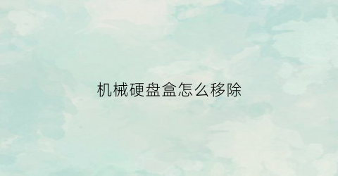 机械硬盘盒怎么移除(机械硬盘怎么卸掉)