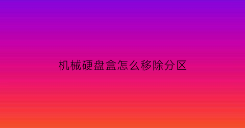 机械硬盘盒怎么移除分区