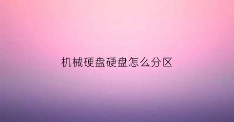 机械硬盘硬盘怎么分区(机械硬盘怎么分类)