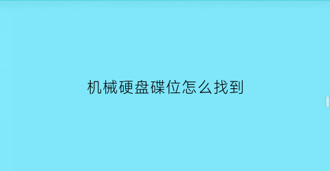 机械硬盘碟位怎么找到(机械硬盘里面的碟是什么材质)