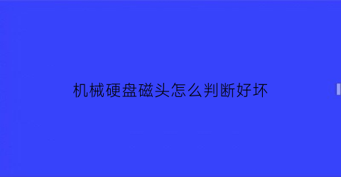 机械硬盘磁头怎么判断好坏