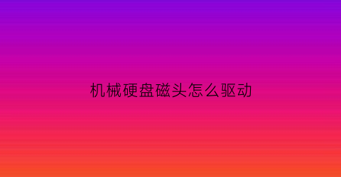 机械硬盘磁头怎么驱动