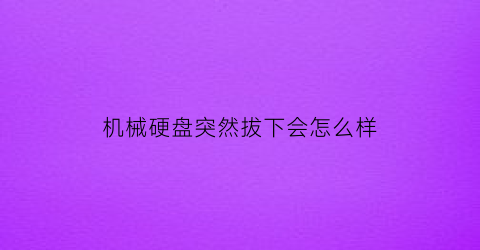 机械硬盘突然拔下会怎么样