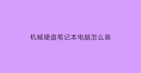 “机械硬盘笔记本电脑怎么装(机械硬盘笔记本电脑怎么装系统教程)