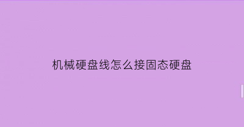 “机械硬盘线怎么接固态硬盘(机械硬盘线怎么接固态硬盘的)