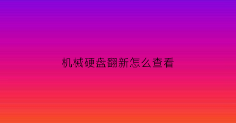 机械硬盘翻新怎么查看