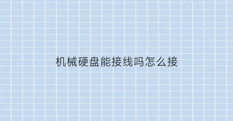 “机械硬盘能接线吗怎么接(机械硬盘接什么线)