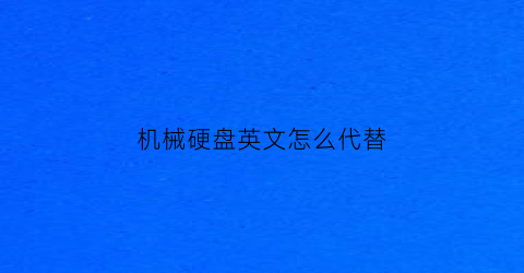 “机械硬盘英文怎么代替(机械硬盘的英语缩写)