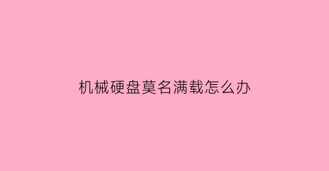 “机械硬盘莫名满载怎么办(机械硬盘突然变得超慢)