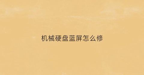 机械硬盘蓝屏怎么修(装机械硬盘蓝屏幕)