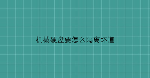 “机械硬盘要怎么隔离坏道(机械硬盘怎么毁掉)