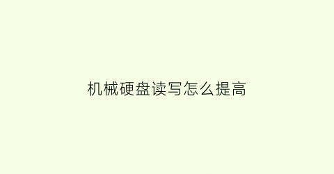 “机械硬盘读写怎么提高(机械硬盘读写速度变慢的修复方法)