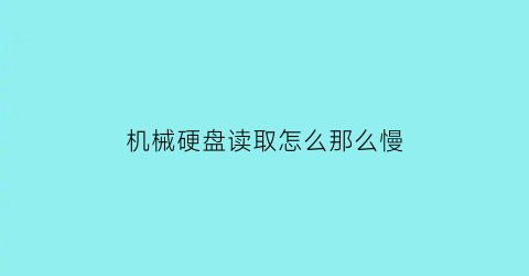 “机械硬盘读取怎么那么慢(机械硬盘读取速度特别慢是不是坏了)