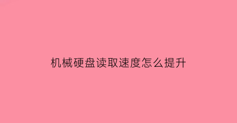 机械硬盘读取速度怎么提升(机械硬盘怎样提高读取速度)