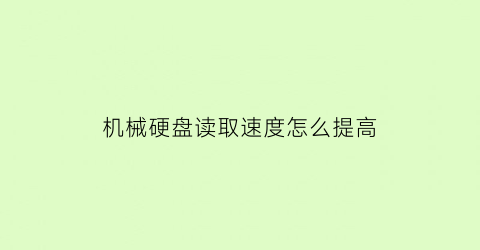 “机械硬盘读取速度怎么提高(机械硬盘读取速度慢)