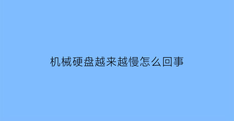 机械硬盘越来越慢怎么回事