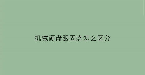 “机械硬盘跟固态怎么区分(机械硬盘固态硬盘区分)